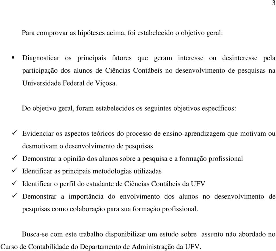 Do objetivo geral, foram estabelecidos os seguintes objetivos específicos: Evidenciar os aspectos teóricos do processo de ensino-aprendizagem que motivam ou desmotivam o desenvolvimento de pesquisas