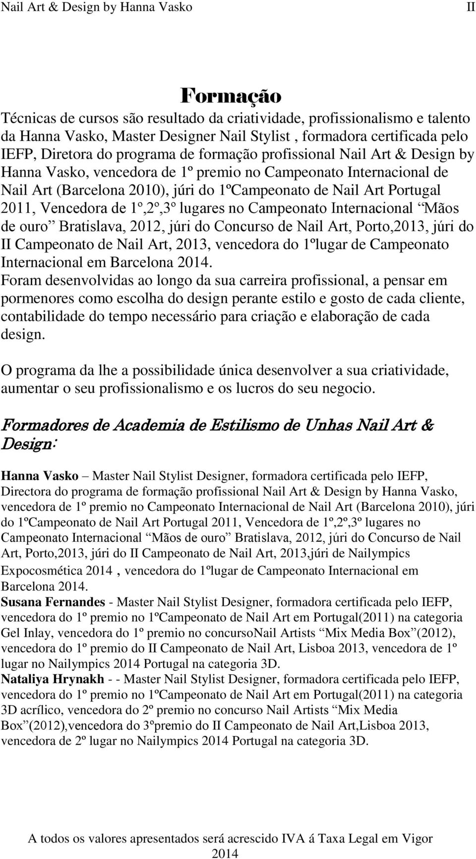 1º,2º,3º lugares no Campeonato Internacional Mãos de ouro Bratislava, 2012, júri do Concurso de Nail Art, Porto,2013, júri do II Campeonato de Nail Art, 2013, vencedora do 1ºlugar de Campeonato