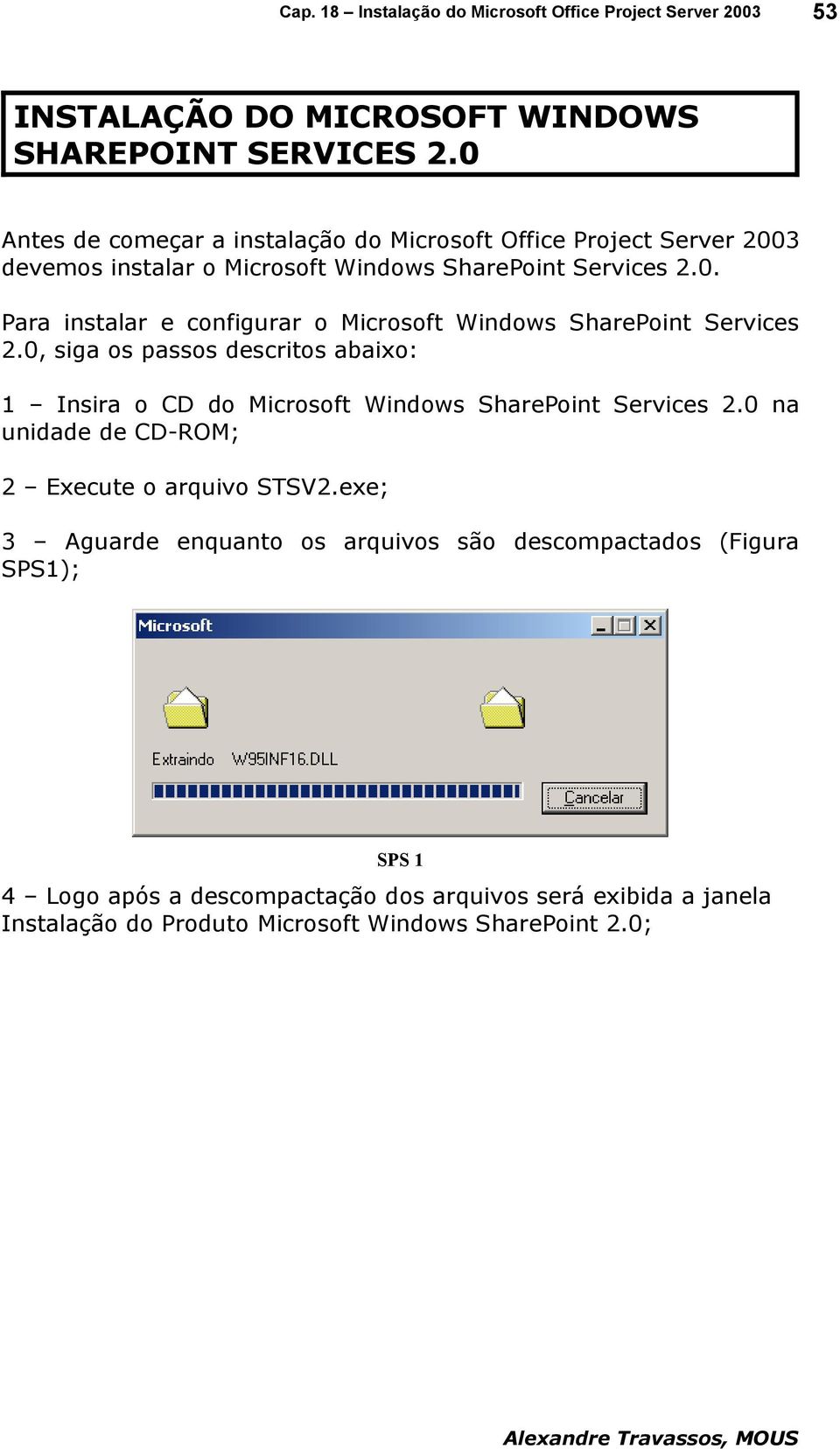 0, siga os passos descritos abaixo: 1 Insira o CD do Microsoft Windows SharePoint Services 2.0 na unidade de CD-ROM; 2 Execute o arquivo STSV2.