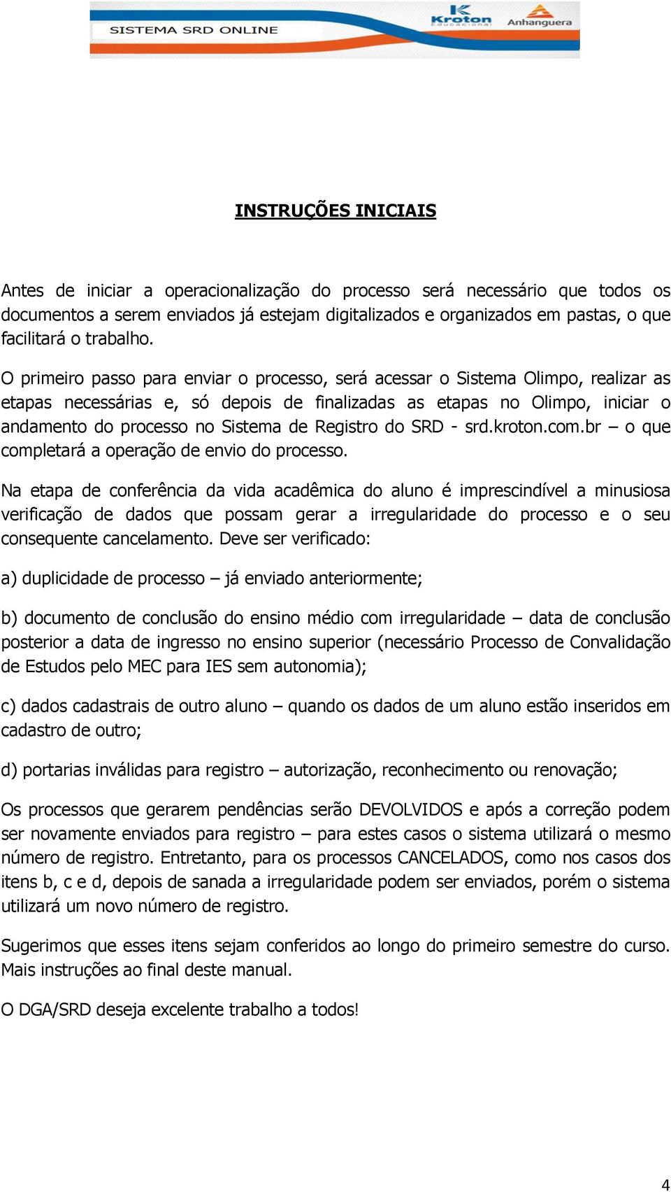 O primeiro passo para enviar o processo, será acessar o Sistema Olimpo, realizar as etapas necessárias e, só depois de finalizadas as etapas no Olimpo, iniciar o andamento do processo no Sistema de