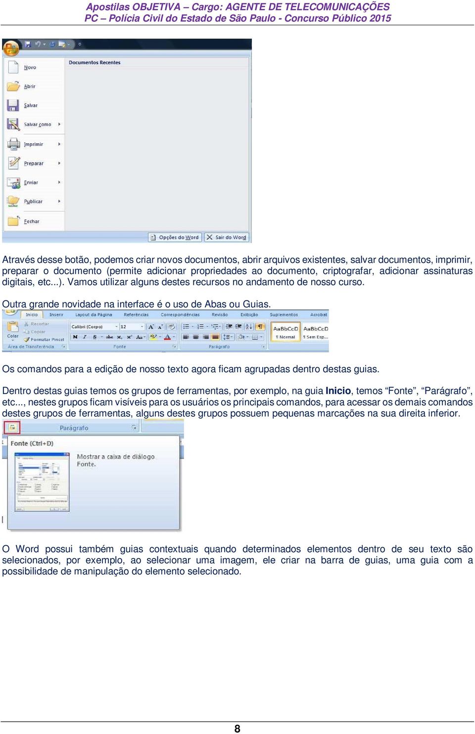 Os comandos para a edição de nosso texto agora ficam agrupadas dentro destas guias. Dentro destas guias temos os grupos de ferramentas, por exemplo, na guia Inicio, temos Fonte, Parágrafo, etc.