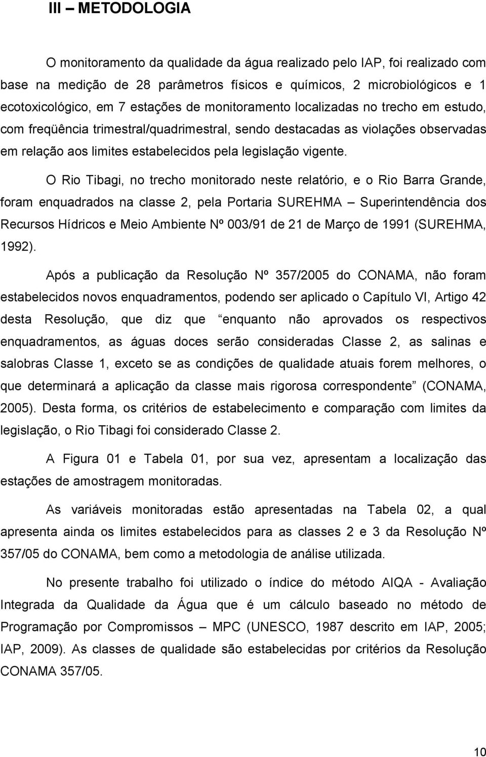 O Rio Tibagi, no trecho monitorado neste relatório, e o Rio Barra Grande, foram enquadrados na classe 2, pela Portaria SUREHMA Superintendência dos Recursos Hídricos e Meio Ambiente Nº 003/91 de 21