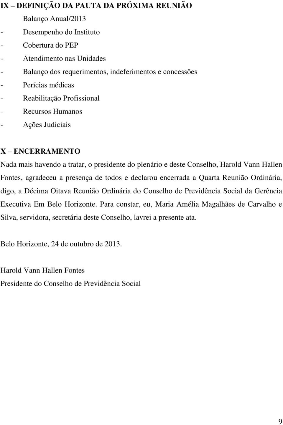 presença de todos e declarou encerrada a Quarta Reunião Ordinária, digo, a Décima Oitava Reunião Ordinária do Conselho de Previdência Social da Gerência Executiva Em Belo Horizonte.