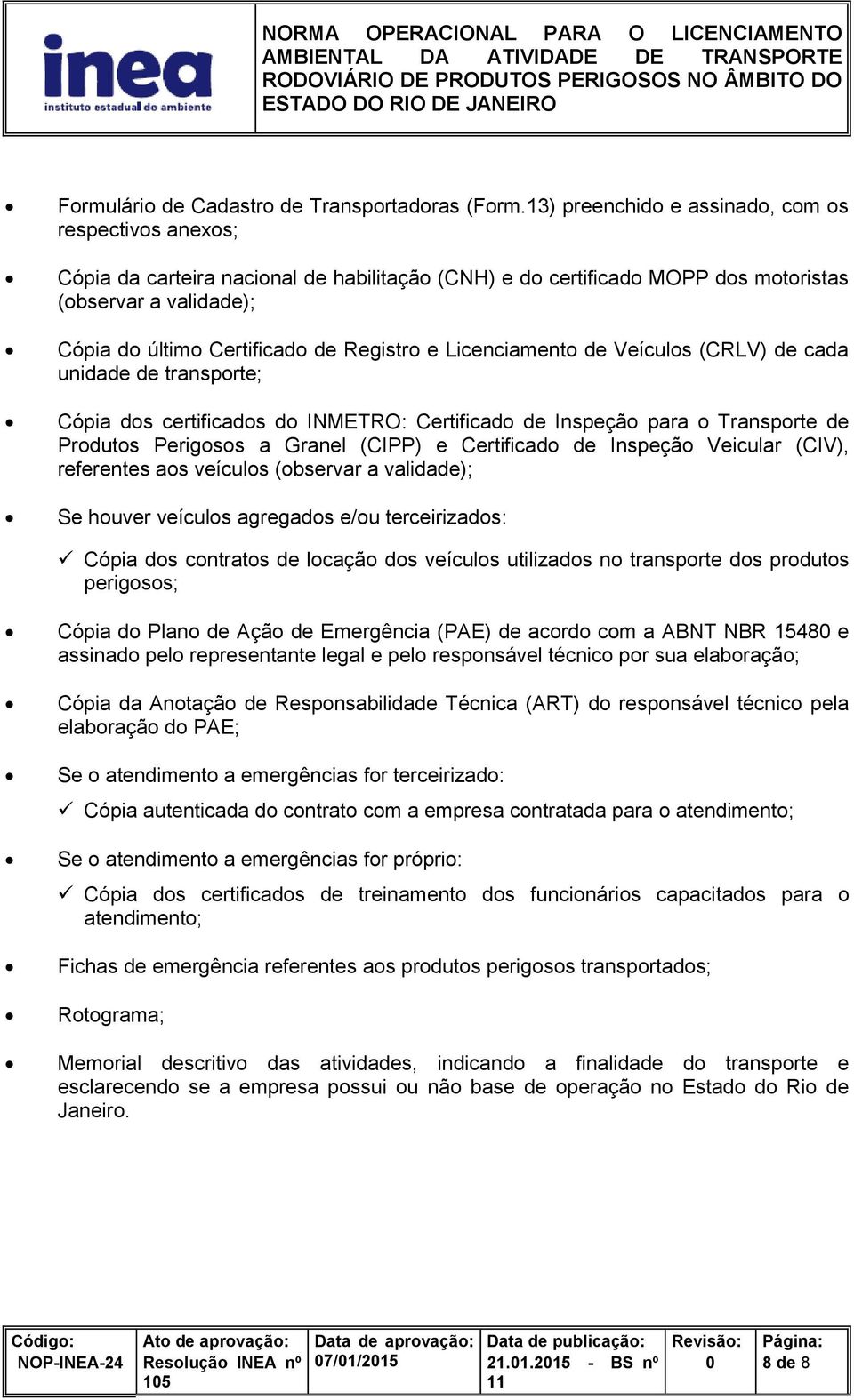 Registro e Licenciamento de Veículos (CRLV) de cada unidade de transporte; Cópia dos certificados do INMETRO: Certificado de Inspeção para o Transporte de Produtos Perigosos a Granel (CIPP) e