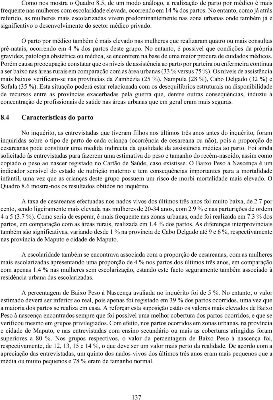 O parto por médico também é mais elevado nas mulheres que realizaram quatro ou mais consultas pré-natais, ocorrendo em 4 % dos partos deste grupo.