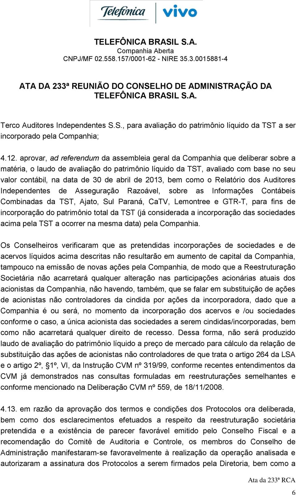 abril de 2013, bem como o Relatório dos Auditores Independentes de Asseguração Razoável, sobre as Informações Contábeis Combinadas da TST, Ajato, Sul Paraná, CaTV, Lemontree e GTR-T, para fins de