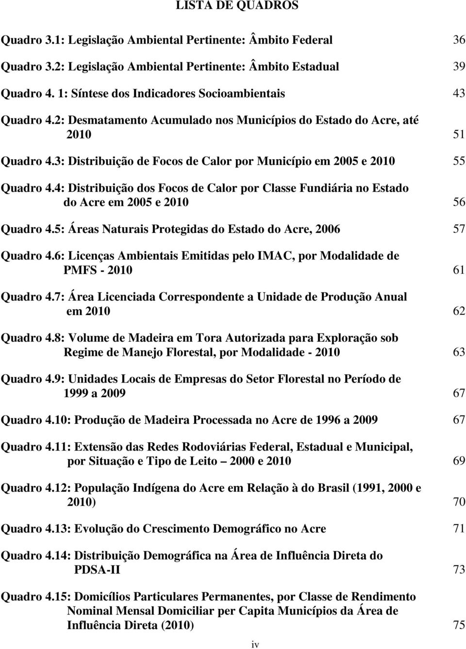 3: Distribuição de Focos de Calor por Município em 2005 e 2010 55 Quadro 4.4: Distribuição dos Focos de Calor por Classe Fundiária no Estado do Acre em 2005 e 2010 56 Quadro 4.