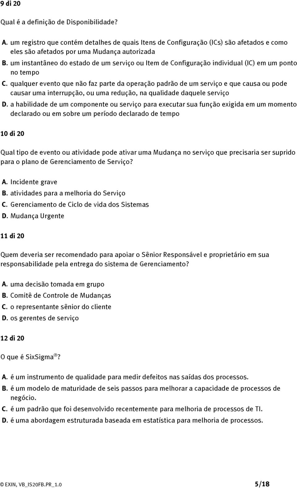 qualquer evento que não faz parte da operação padrão de um serviço e que causa ou pode causar uma interrupção, ou uma redução, na qualidade daquele serviço D.