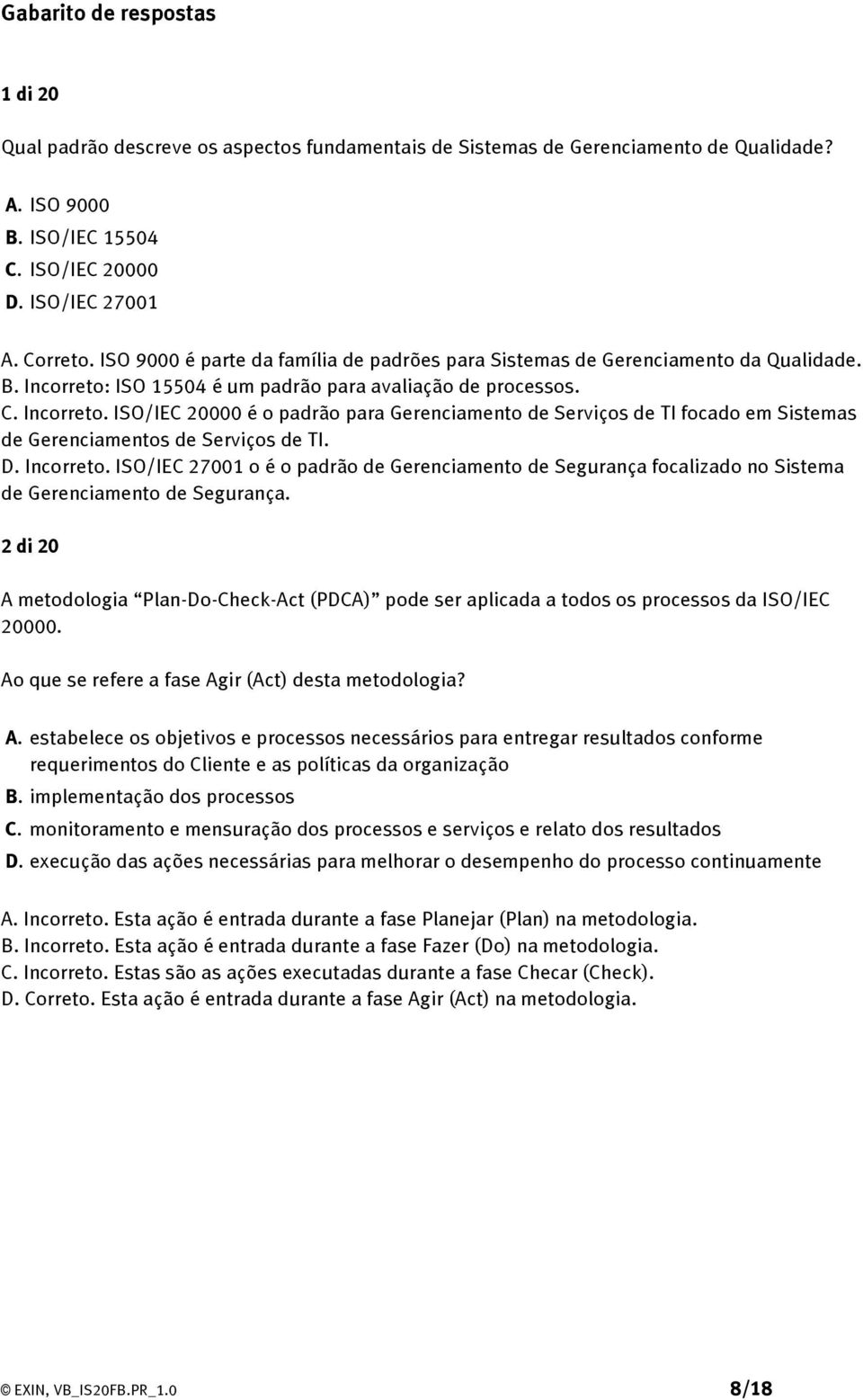 ISO 15504 é um padrão para avaliação de processos. C. Incorreto. ISO/IEC 20000 é o padrão para Gerenciamento de Serviços de TI focado em Sistemas de Gerenciamentos de Serviços de TI. D. Incorreto. ISO/IEC 27001 o é o padrão de Gerenciamento de Segurança focalizado no Sistema de Gerenciamento de Segurança.