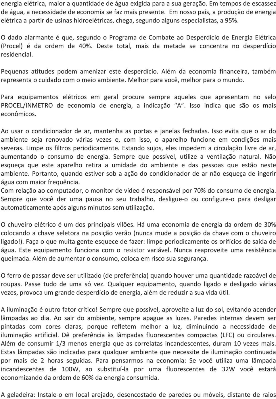 O dado alarmante é que, segundo o Programa de Combate ao Desperdício de Energia Elétrica (Procel) é da ordem de 40%. Deste total, mais da metade se concentra no desperdício residencial.