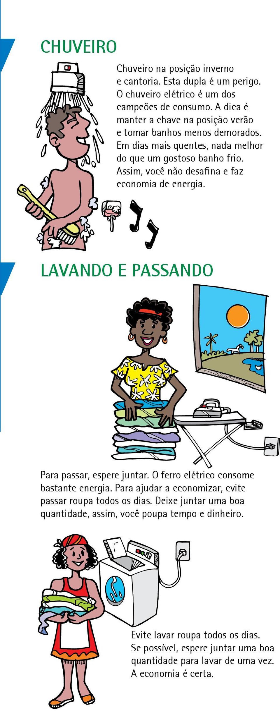 Assim, você não desafina e faz economia de energia. LAVANDO E PASSANDO Para passar, espere juntar. O ferro elétrico consome bastante energia.