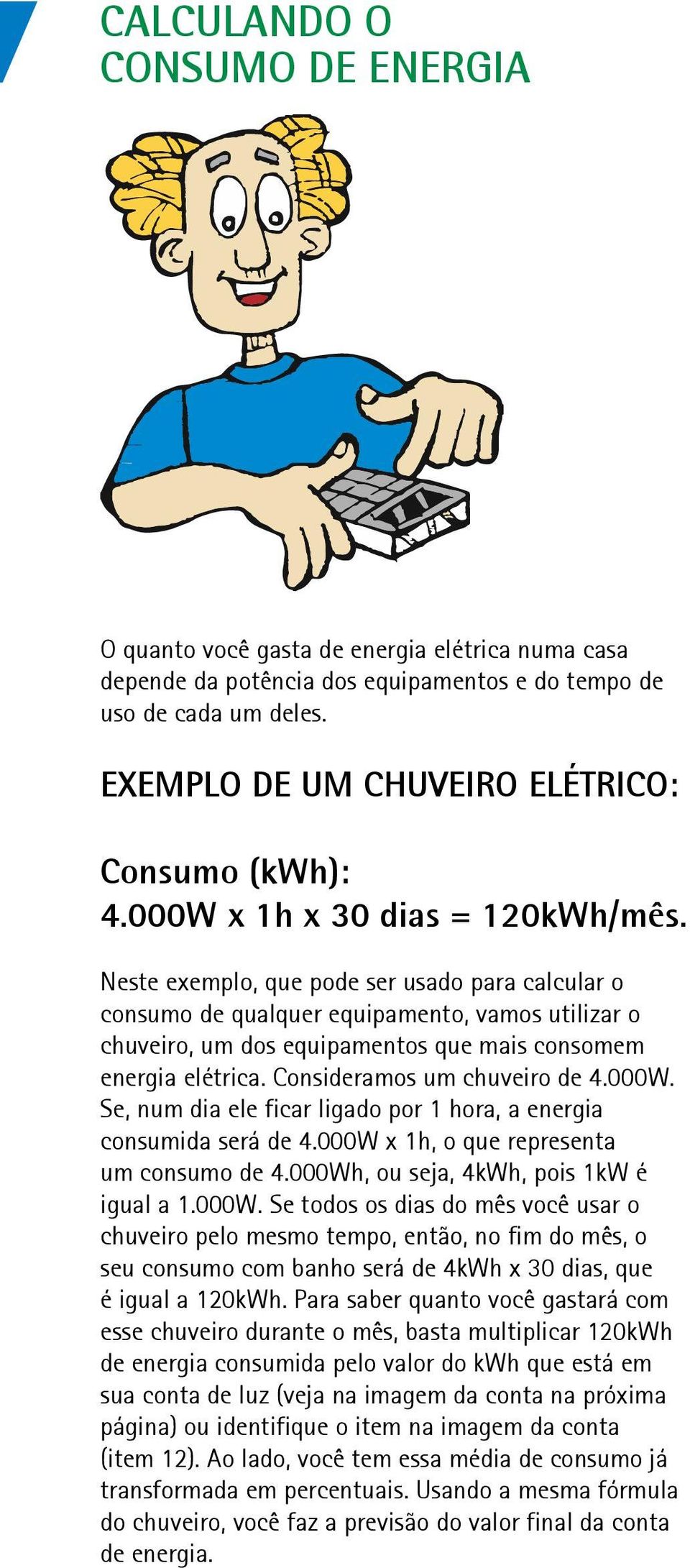 Neste exemplo, que pode ser usado para calcular o consumo de qualquer equipamento, vamos utilizar o chuveiro, um dos equipamentos que mais consomem energia elétrica. Consideramos um chuveiro de 4.