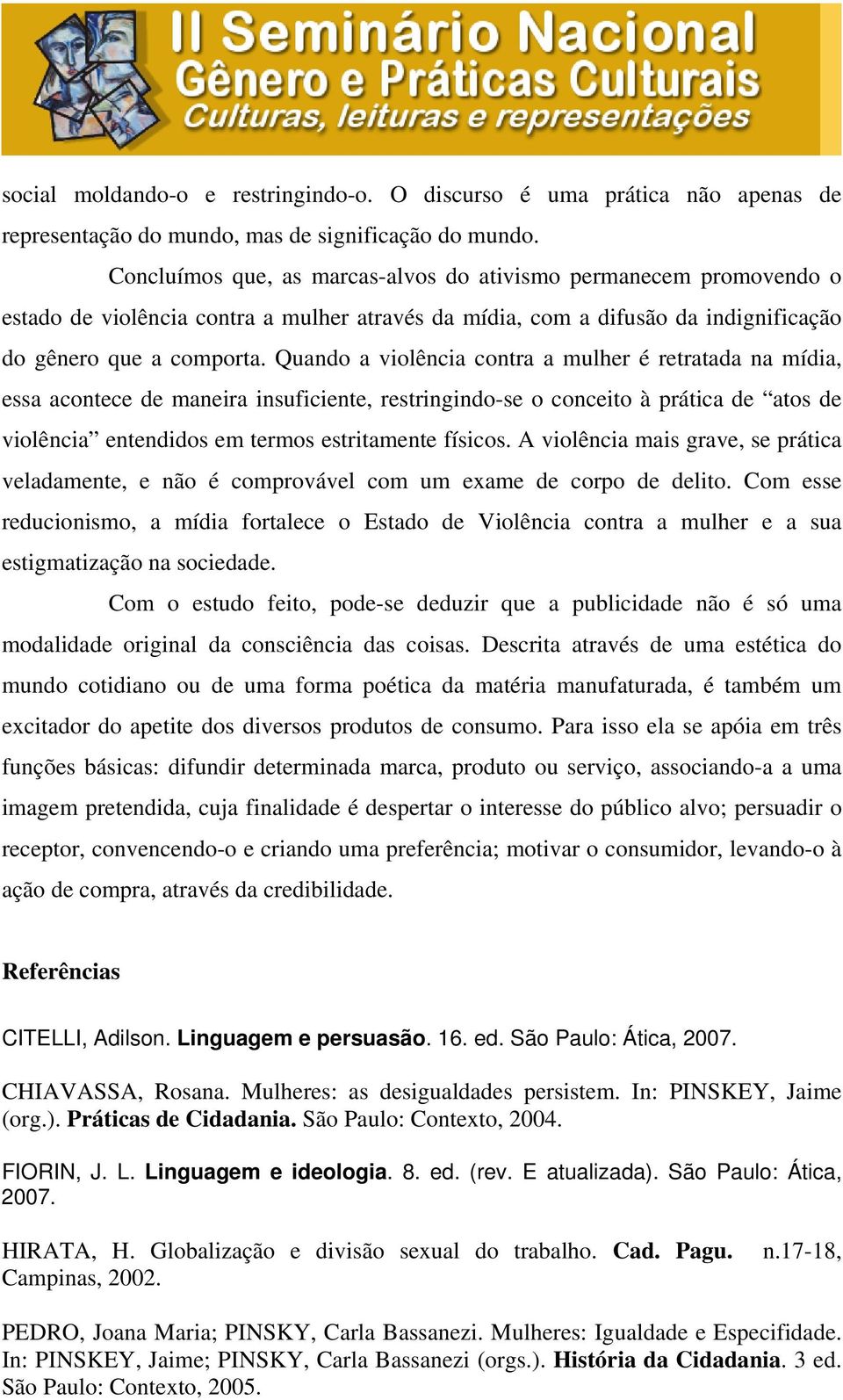 Quando a violência contra a mulher é retratada na mídia, essa acontece de maneira insuficiente, restringindo-se o conceito à prática de atos de violência entendidos em termos estritamente físicos.