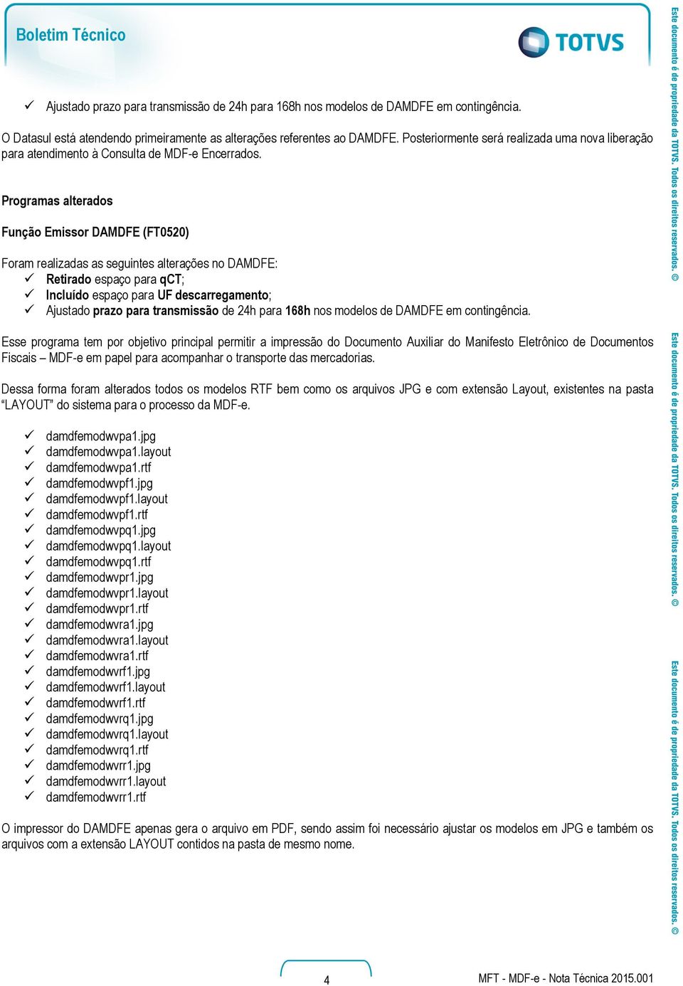 Programas alterados Função Emissor DAMDFE (FT0520) Foram realizadas as seguintes alterações no DAMDFE: Retirado espaço para qct; Incluído espaço para UF descarregamento; Ajustado prazo para