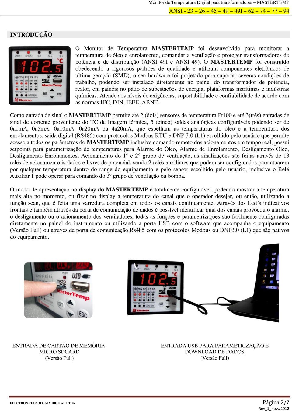 O MASTERTEMP foi construído obedecendo a rigorosos padrões de qualidade e utilizam componentes eletrônicos de ultima geração (SMD), o seu hardware foi projetado para suportar severas condições de