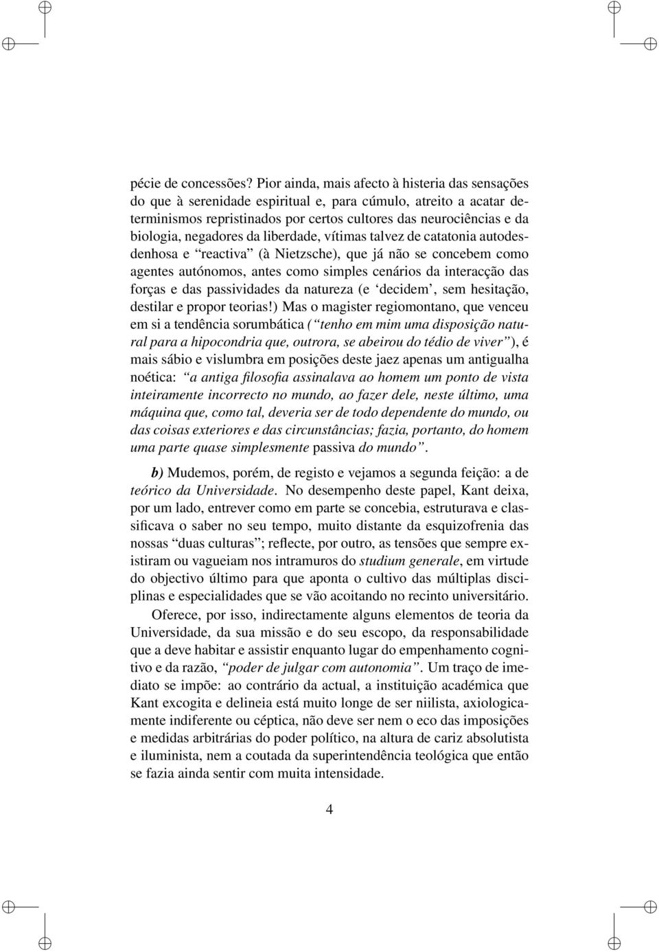 negadores da liberdade, vítimas talvez de catatonia autodesdenhosa e reactiva (à Nietzsche), que já não se concebem como agentes autónomos, antes como simples cenários da interacção das forças e das