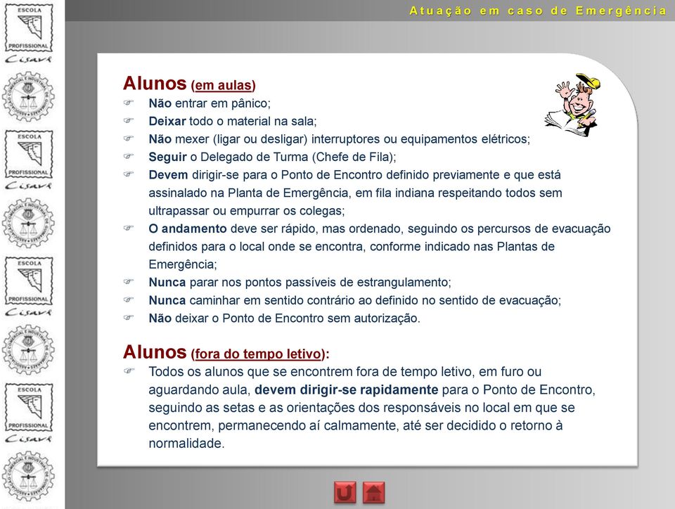 rápido, mas ordenado, seguindo os percursos de evacuação definidos para o local onde se encontra, conforme indicado nas Plantas de Emergência; Nunca parar nos pontos passíveis de estrangulamento;