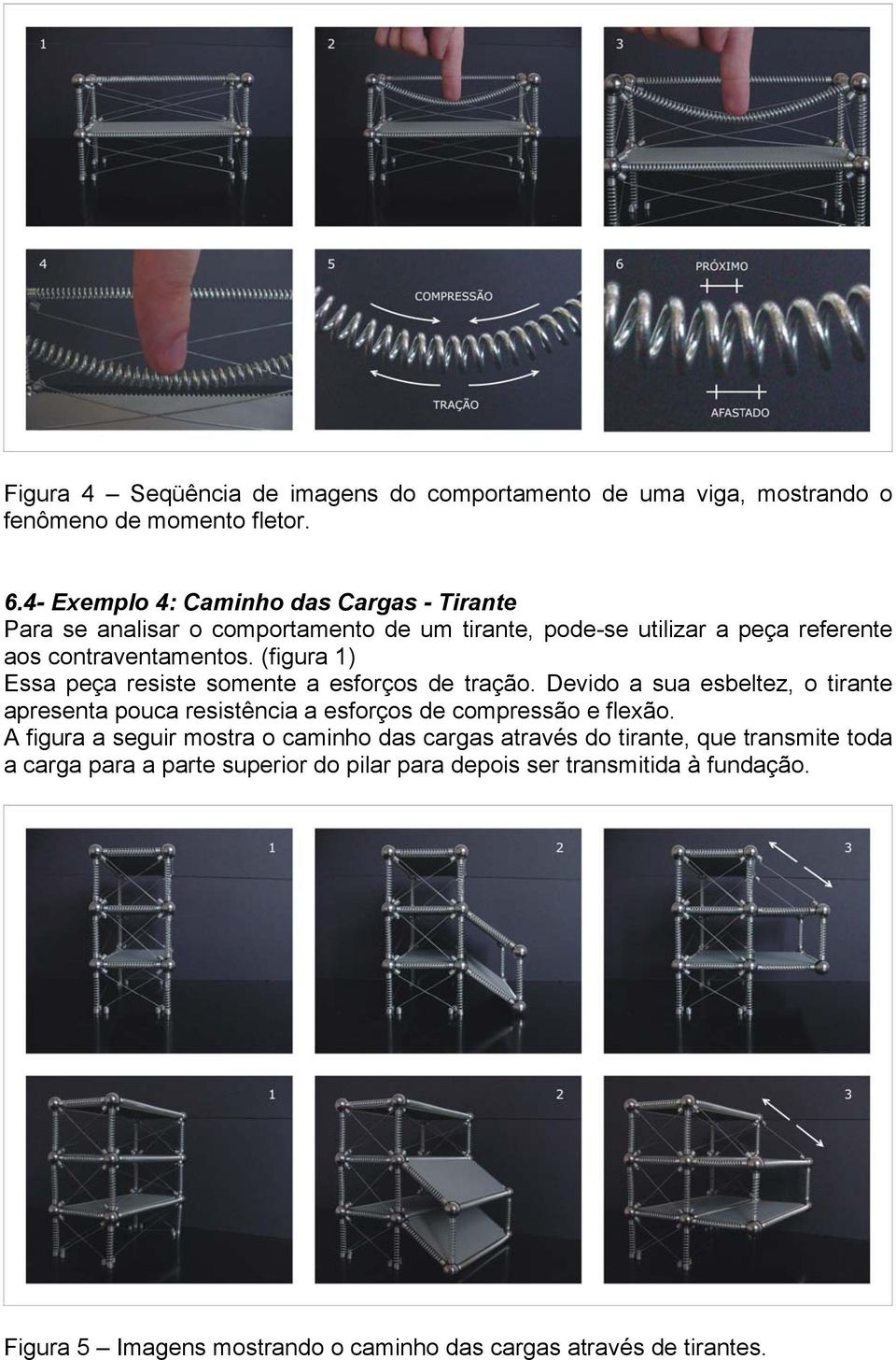 (figura 1) Essa peça resiste somente a esforços de tração. Devido a sua esbeltez, o tirante apresenta pouca resistência a esforços de compressão e flexão.