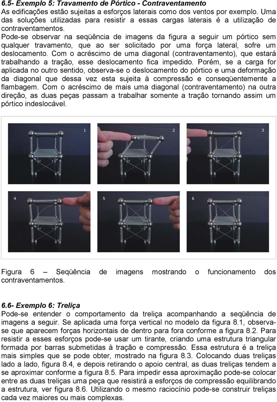 Pode-se observar na seqüência de imagens da figura a seguir um pórtico sem qualquer travamento, que ao ser solicitado por uma força lateral, sofre um deslocamento.