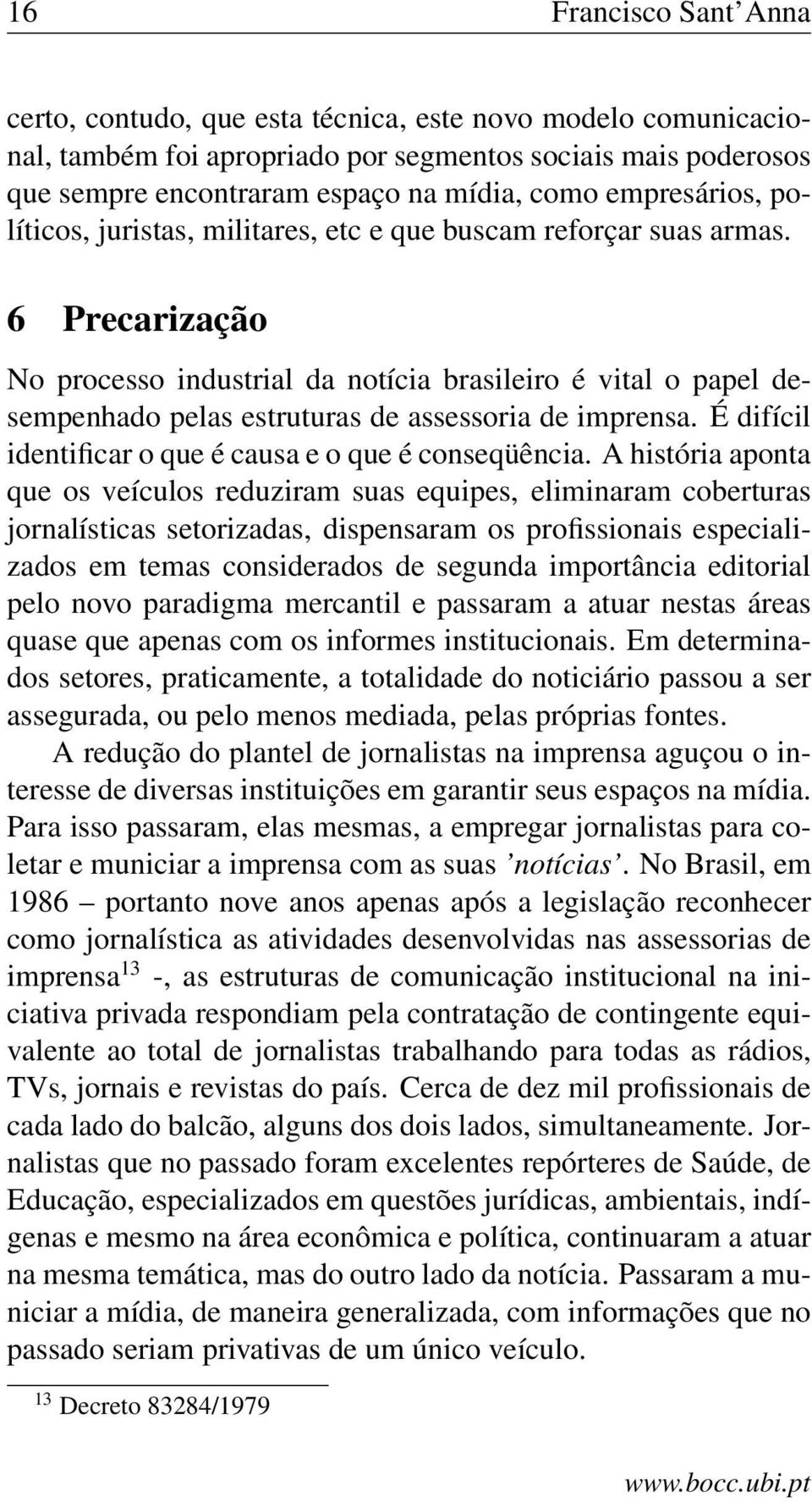 6 Precarização No processo industrial da notícia brasileiro é vital o papel desempenhado pelas estruturas de assessoria de imprensa. É difícil identificar o que é causa e o que é conseqüência.