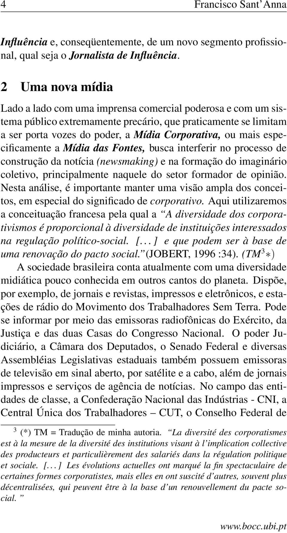 especificamente a Mídia das Fontes, busca interferir no processo de construção da notícia (newsmaking) e na formação do imaginário coletivo, principalmente naquele do setor formador de opinião.