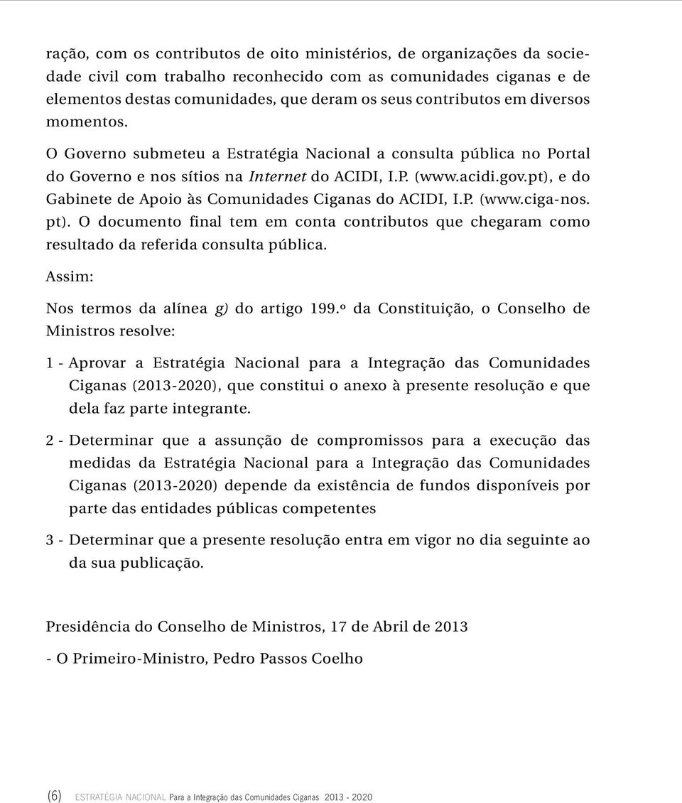 pt), e do Gabinete de Apoio às Comunidades Ciganas do ACIDI, I.P. (www.ciga-nos. pt). O documento final tem em conta contributos que chegaram como resultado da referida consulta pública.