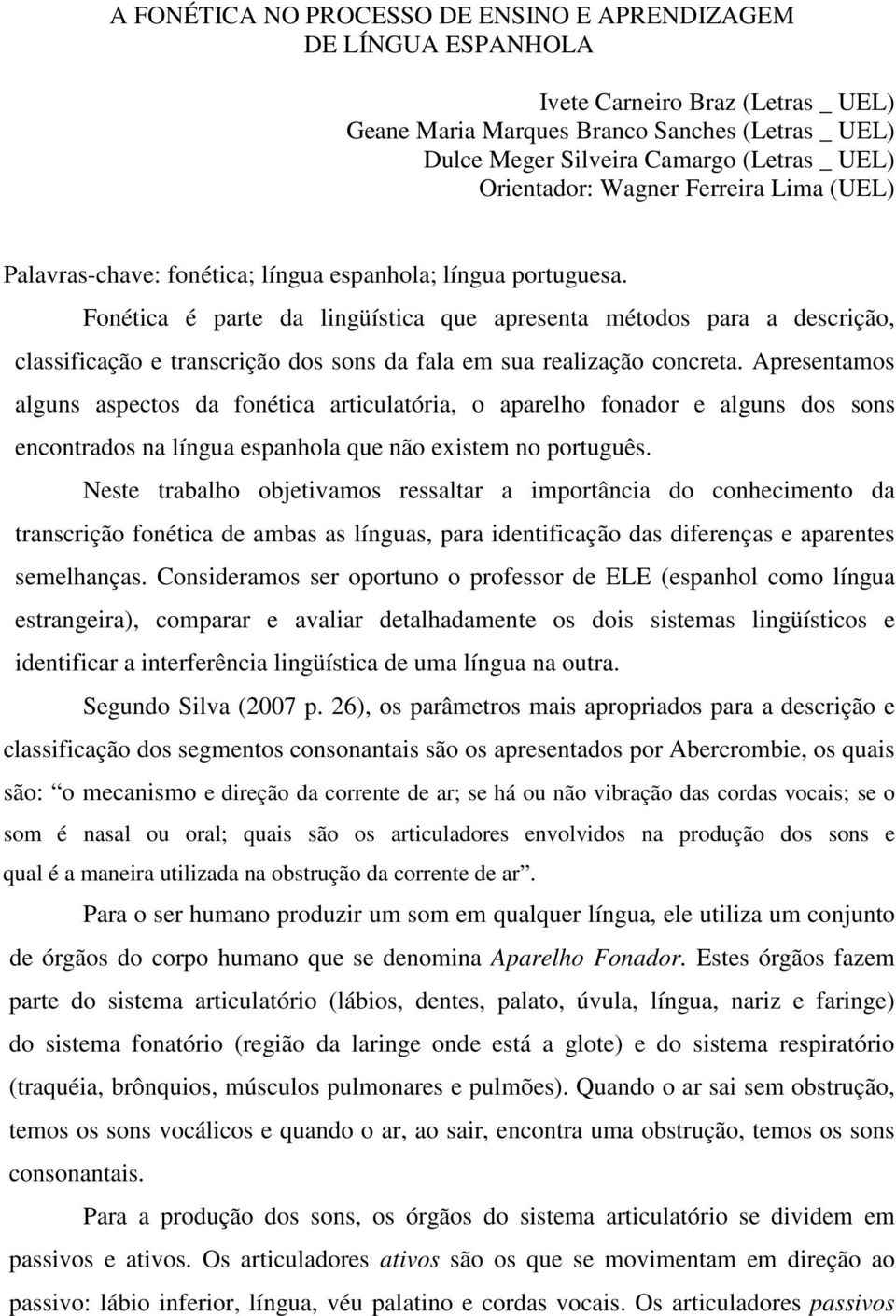 Fonética é parte da lingüística que apresenta métodos para a descrição, classificação e transcrição dos sons da fala em sua realização concreta.