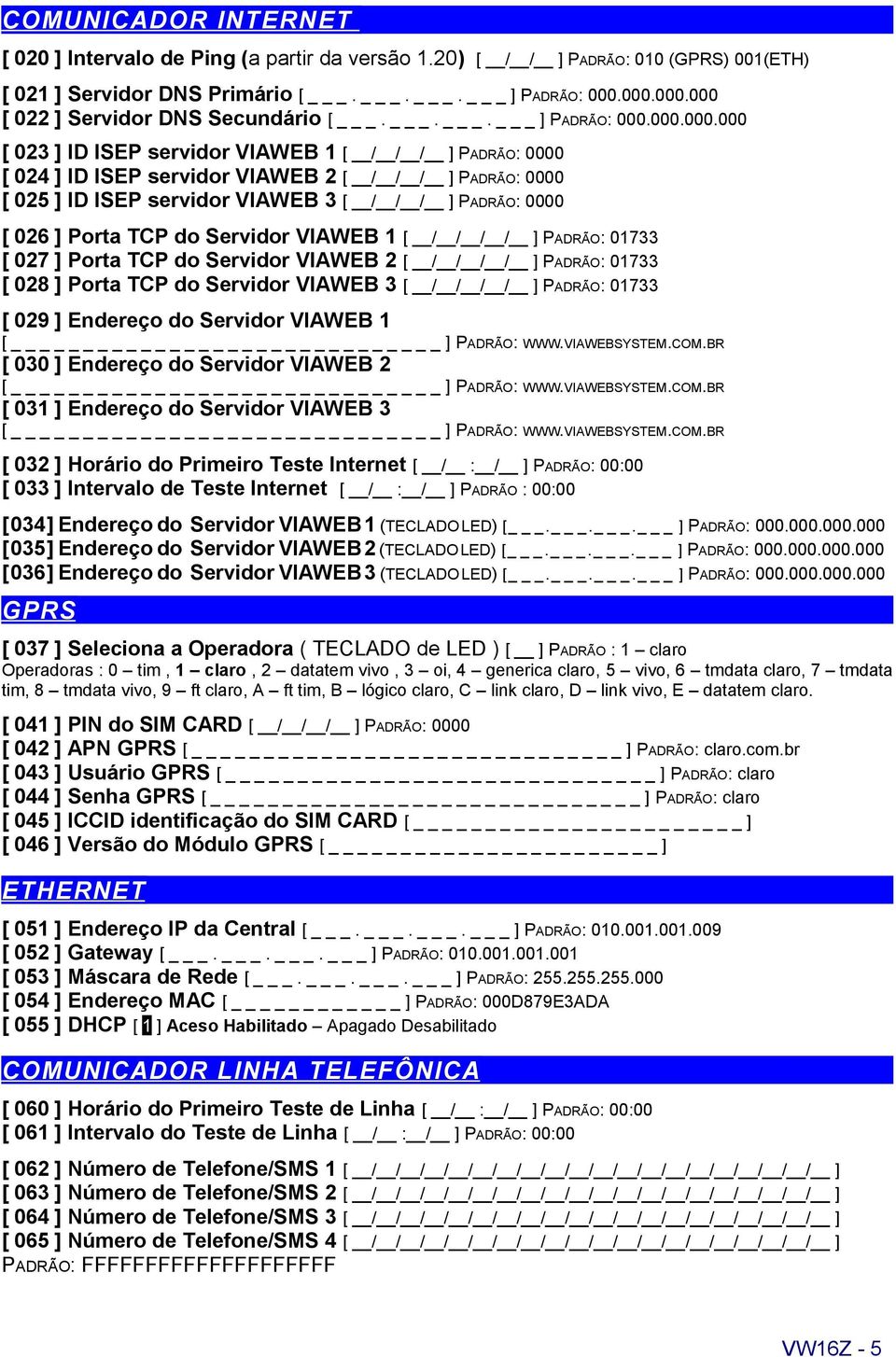 025 ] ID ISEP servidor VIAWEB 3 [ / / / ] PADRÃO: 0000 [ 026 ] Porta TCP do Servidor VIAWEB 1 [ / / / / ] PADRÃO: 01733 [ 027 ] Porta TCP do Servidor VIAWEB 2 [ / / / / ] PADRÃO: 01733 [ 028 ] Porta