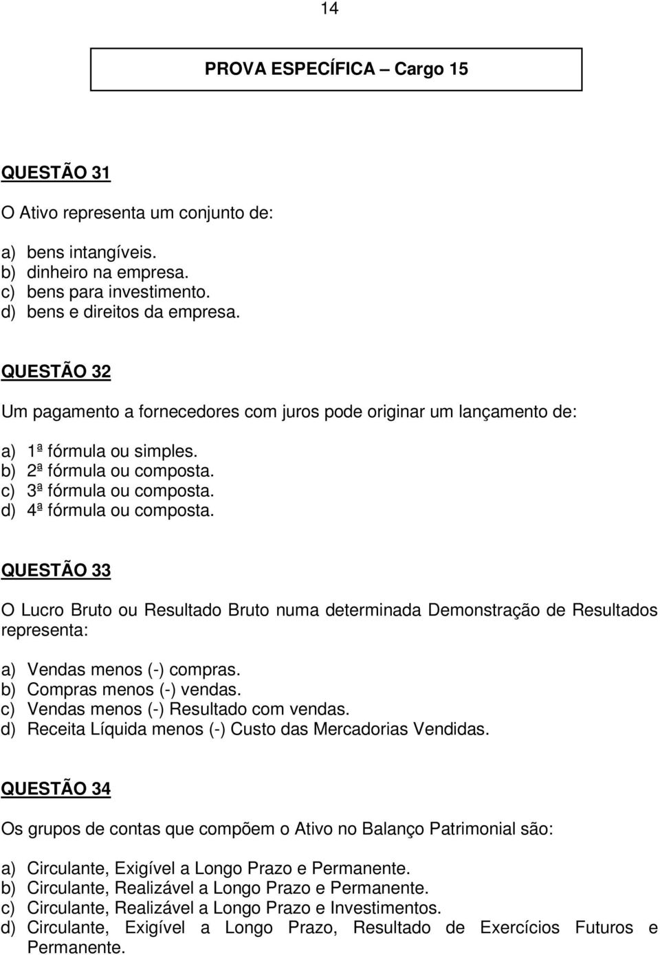 QUESTÃO 33 O Lucro Bruto ou Resultado Bruto numa determinada Demonstração de Resultados representa: a) Vendas menos (-) compras. b) Compras menos (-) vendas. c) Vendas menos (-) Resultado com vendas.