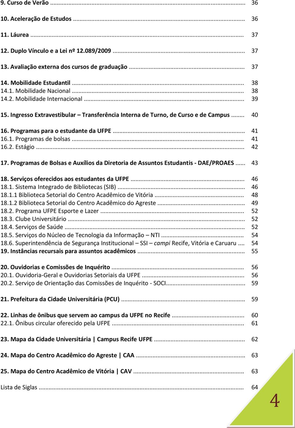 Programas para o estudante da UFPE... 41 16.1. Programas de bolsas... 41 16.2. Estágio... 42 17. Programas de Bolsas e Auxílios da Diretoria de Assuntos Estudantis - DAE/PROAES... 43 18.