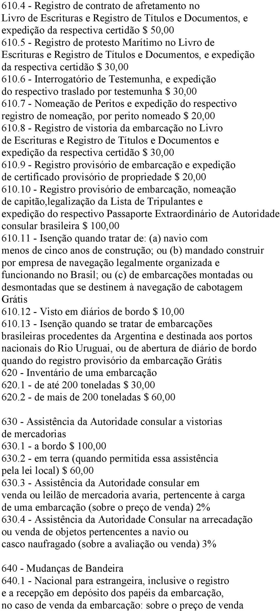 6 - Interrogatório de Testemunha, e expedição do respectivo traslado por testemunha $ 30,00 610.7 - Nomeação de Peritos e expedição do respectivo registro de nomeação, por perito nomeado $ 20,00 610.