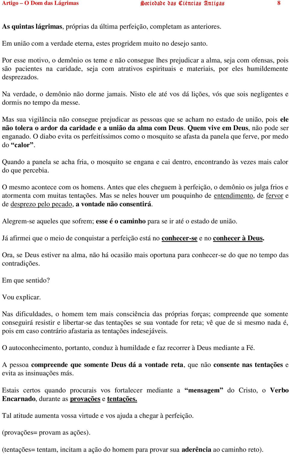 Por esse motivo, o demônio os teme e não consegue lhes prejudicar a alma, seja com ofensas, pois são pacientes na caridade, seja com atrativos espirituais e materiais, por eles humildemente