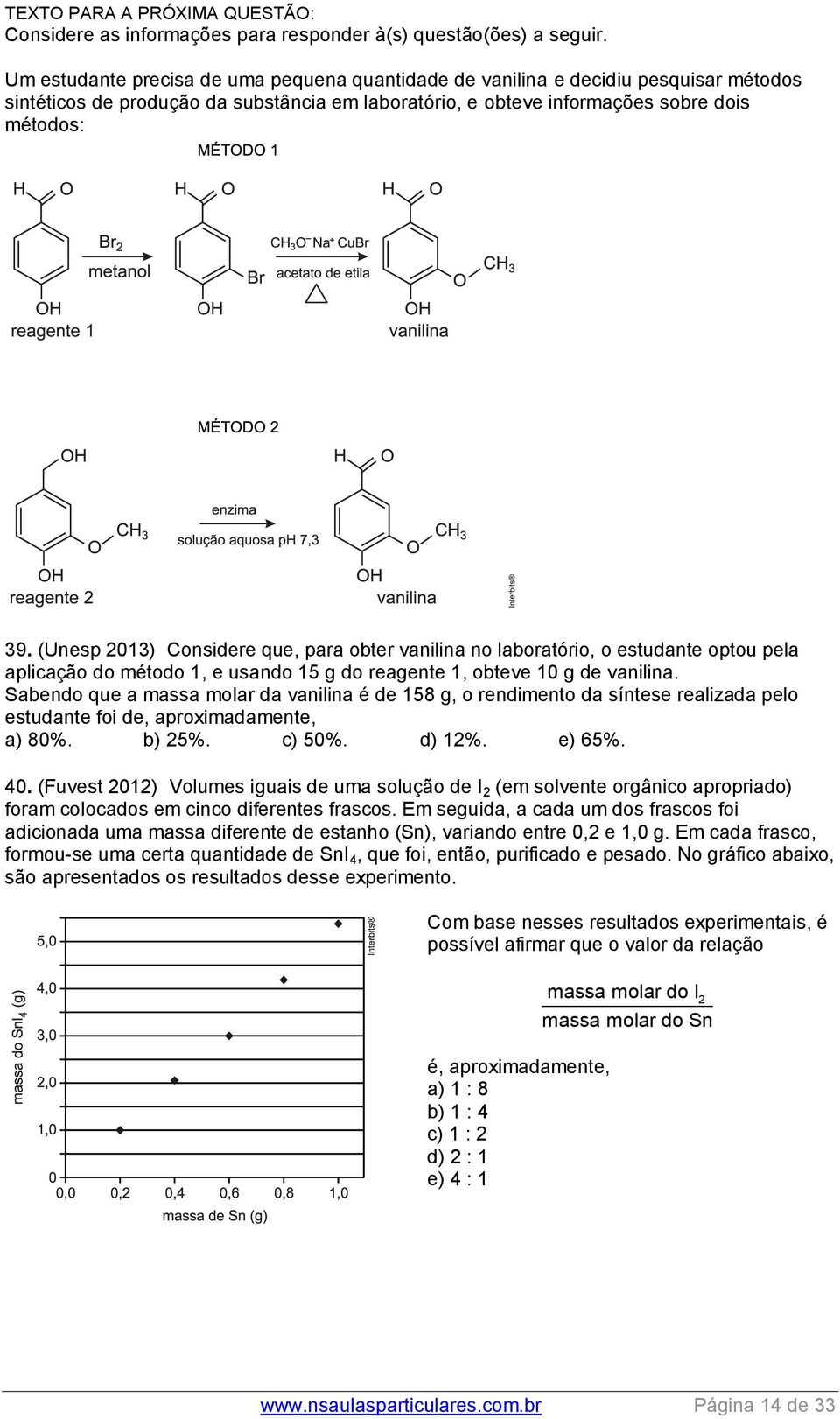 (Unesp 013) Considere que, para obter vanilina no laboratório, o estudante optou pela aplicação do étodo 1, e usando 15 g do reagente 1, obteve 10 g de vanilina.
