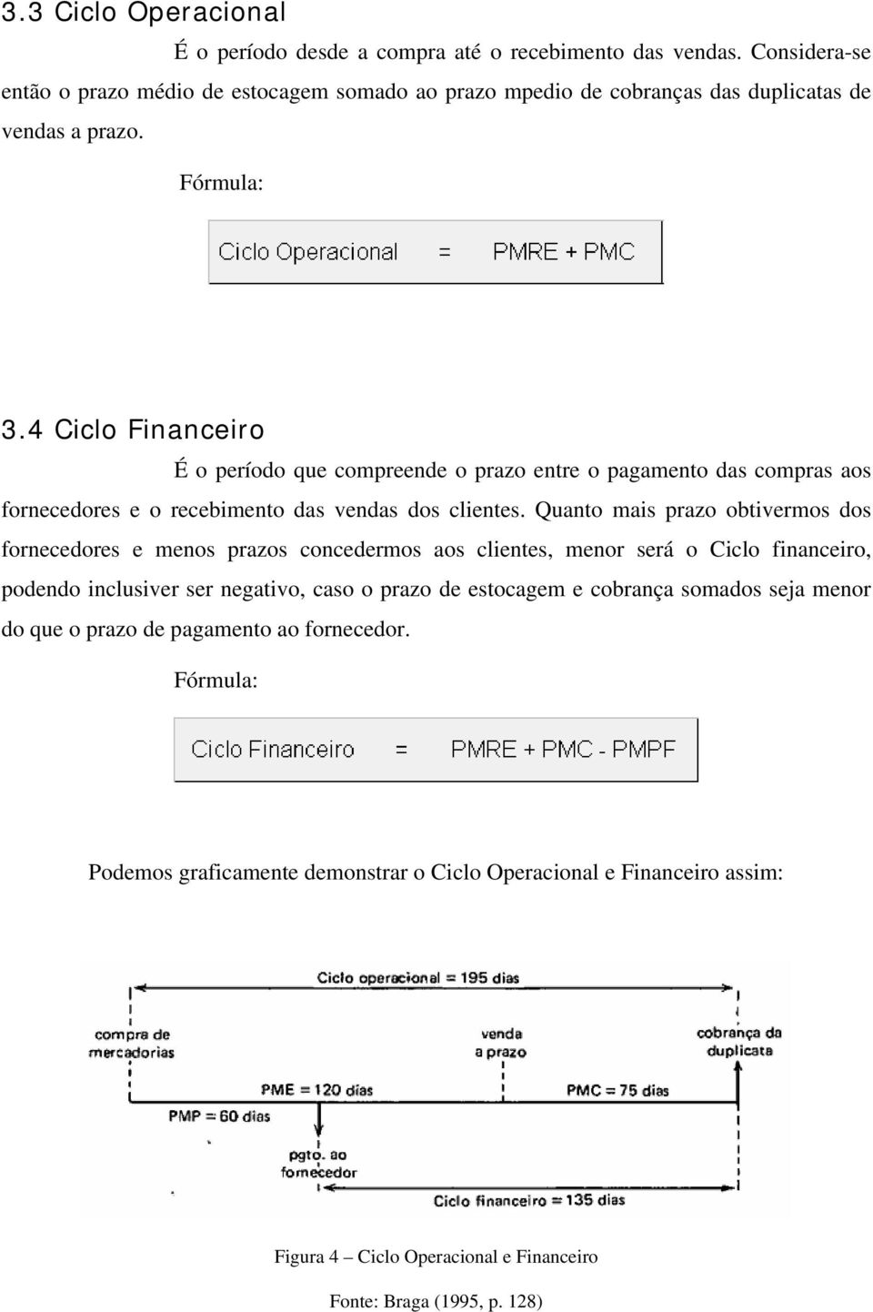 4 Ciclo Financeiro É o período que compreende o prazo entre o pagamento das compras aos fornecedores e o recebimento das vendas dos clientes.