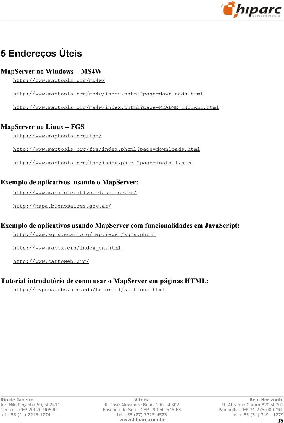 html Exemplo de aplicativos usando o MapServer: http://www.mapainterativo.ciasc.gov.br/ http://mapa.buenosaires.gov.ar/ Exemplo de aplicativos usando MapServer com funcionalidades em JavaScript: http://www.