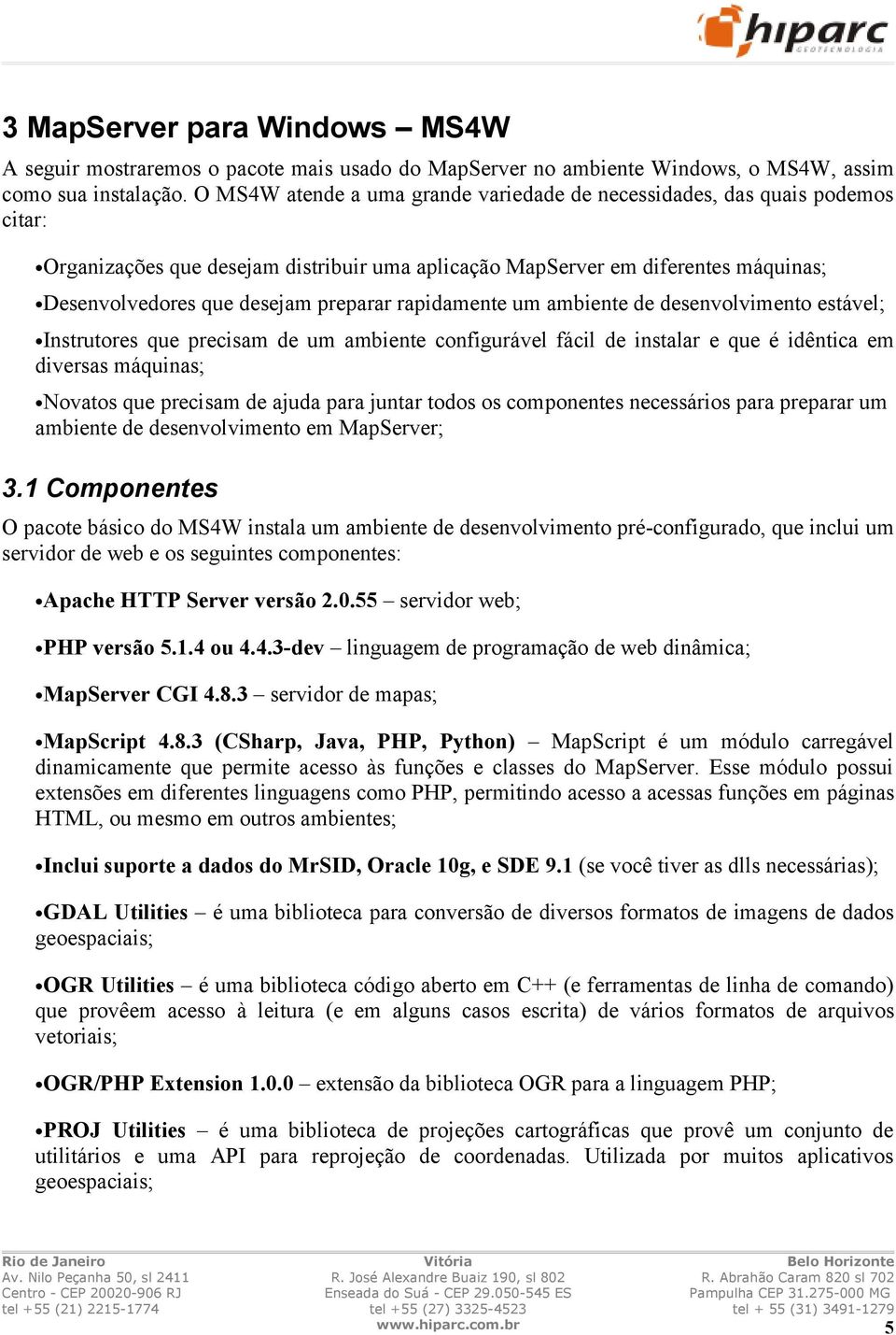 rapidamente um ambiente de desenvolvimento estável; Instrutores que precisam de um ambiente configurável fácil de instalar e que é idêntica em diversas máquinas; Novatos que precisam de ajuda para