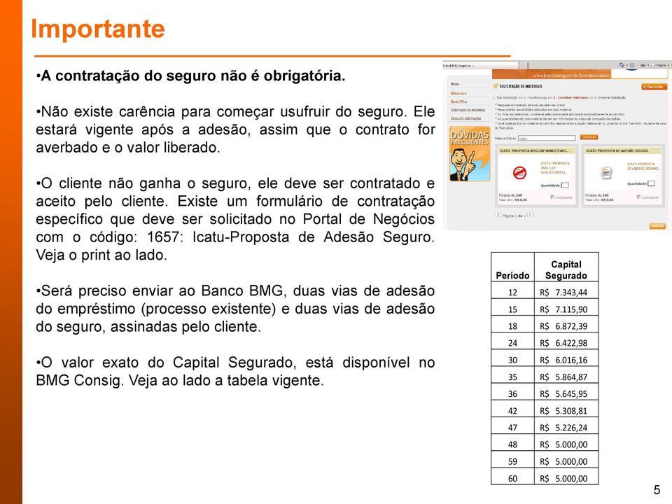 Existe um formulário de contratação específico que deve ser solicitado no Portal de Negócios com o código: 1657: Icatu-Proposta de Adesão Seguro. Veja o print ao lado.