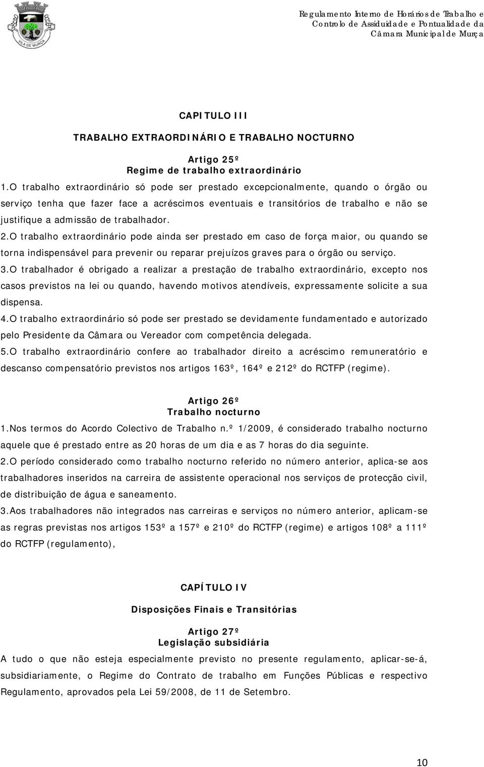 trabalhador. 2.O trabalho extraordinário pode ainda ser prestado em caso de força maior, ou quando se torna indispensável para prevenir ou reparar prejuízos graves para o órgão ou serviço. 3.