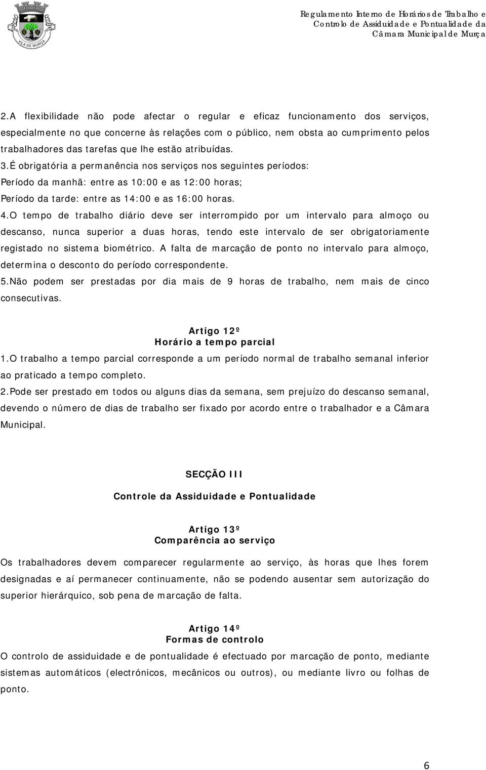 O tempo de trabalho diário deve ser interrompido por um intervalo para almoço ou descanso, nunca superior a duas horas, tendo este intervalo de ser obrigatoriamente registado no sistema biométrico.