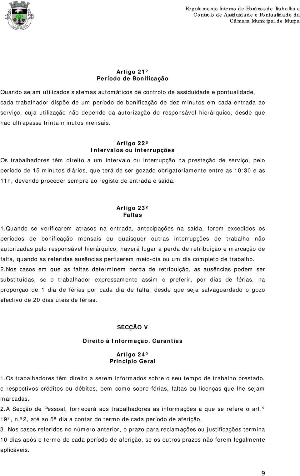 Artigo 22º Intervalos ou interrupções Os trabalhadores têm direito a um intervalo ou interrupção na prestação de serviço, pelo período de 15 minutos diários, que terá de ser gozado obrigatoriamente