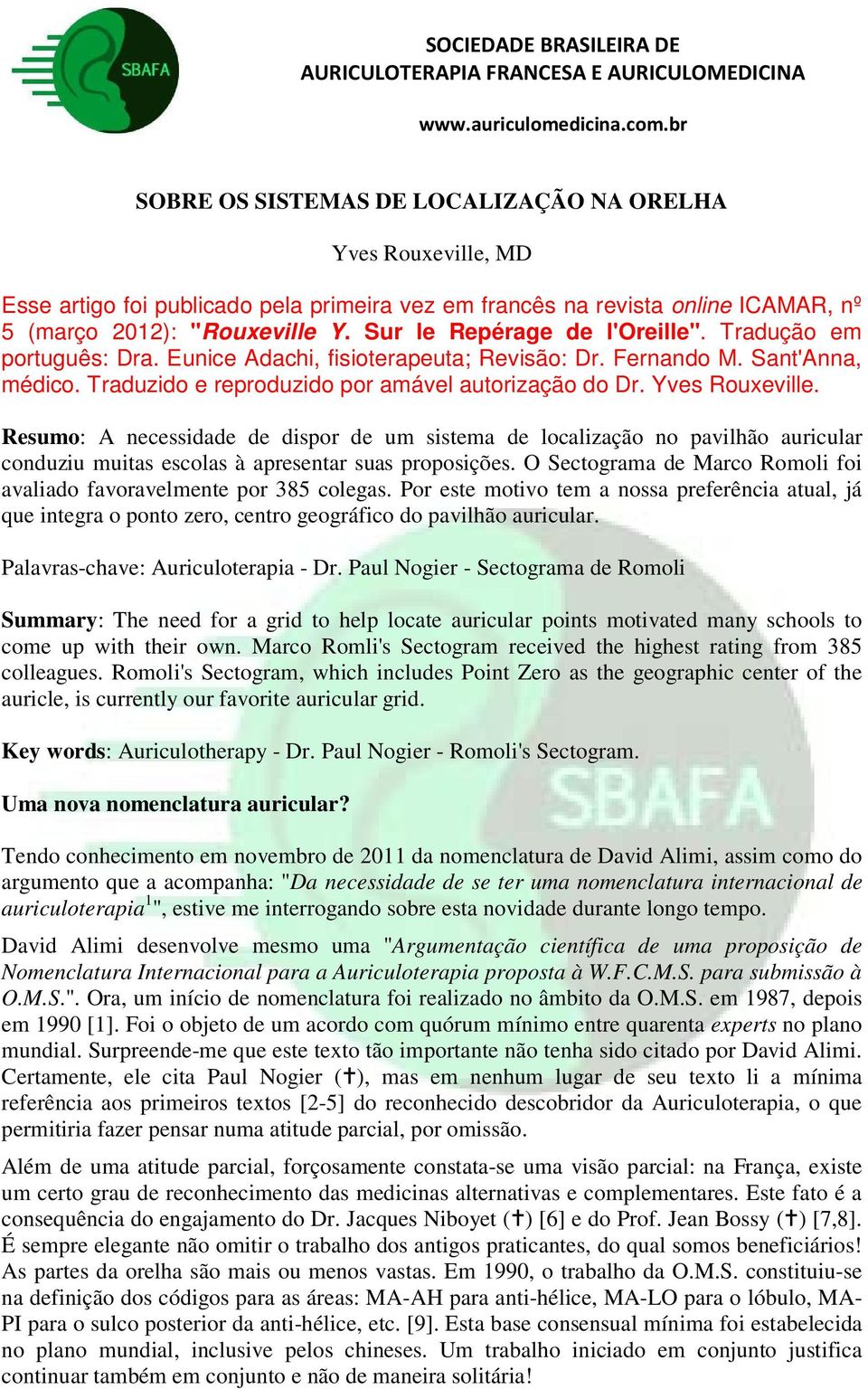 Yves Rouxeville. Resumo: A necessidade de dispor de um sistema de localização no pavilhão auricular conduziu muitas escolas à apresentar suas proposições.