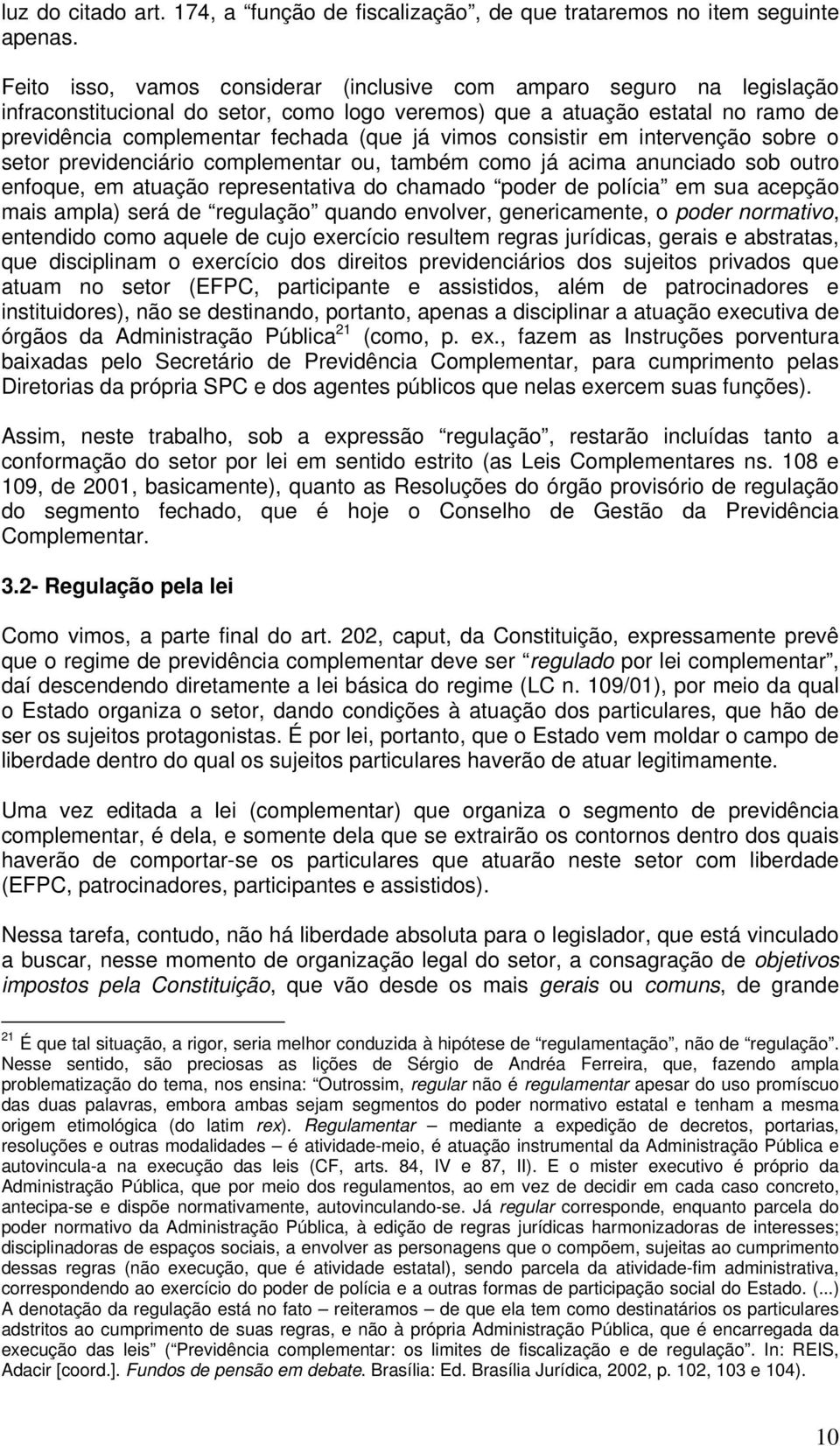 vimos consistir em intervenção sobre o setor previdenciário complementar ou, também como já acima anunciado sob outro enfoque, em atuação representativa do chamado poder de polícia em sua acepção