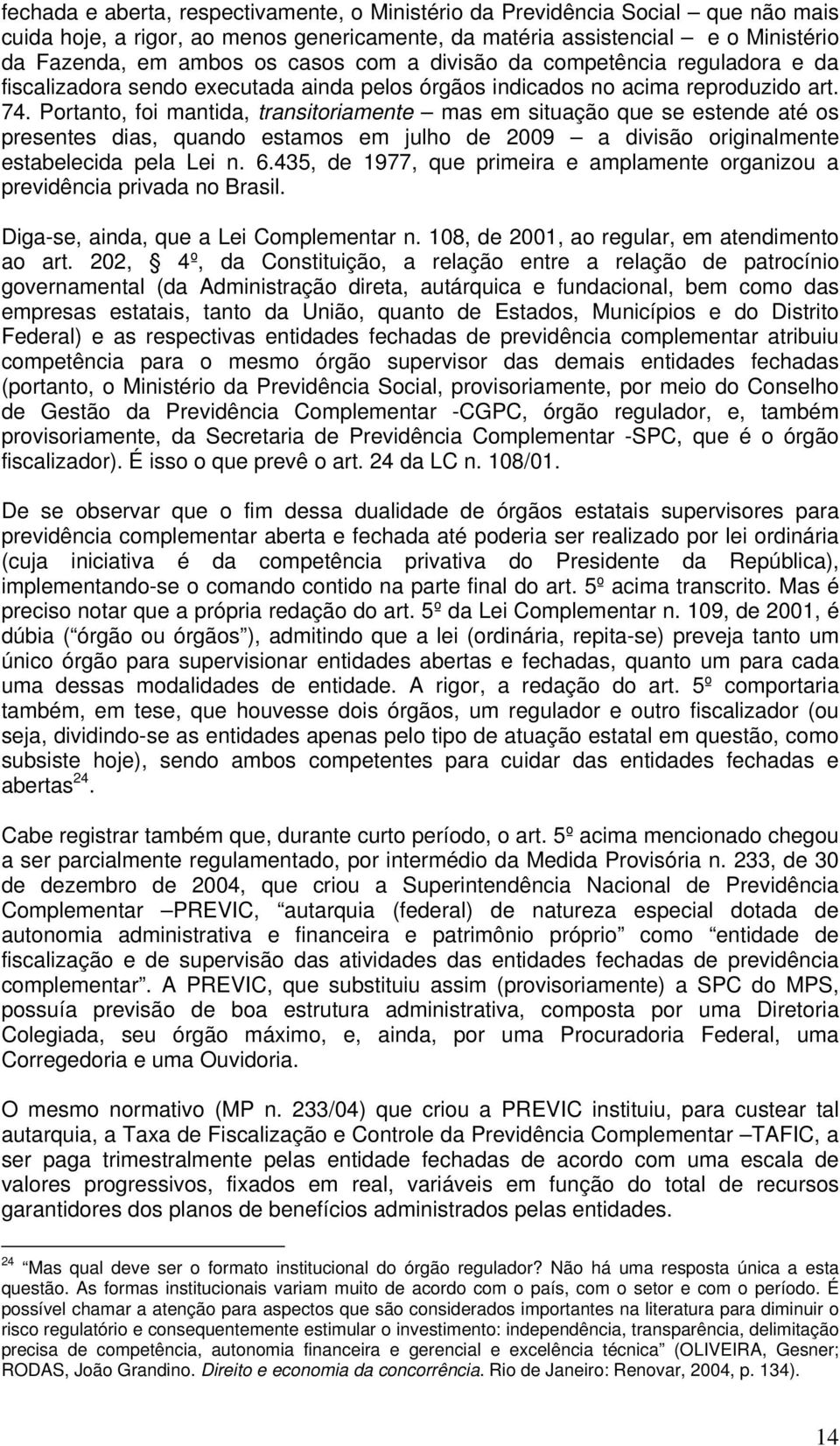 Portanto, foi mantida, transitoriamente mas em situação que se estende até os presentes dias, quando estamos em julho de 2009 a divisão originalmente estabelecida pela Lei n. 6.