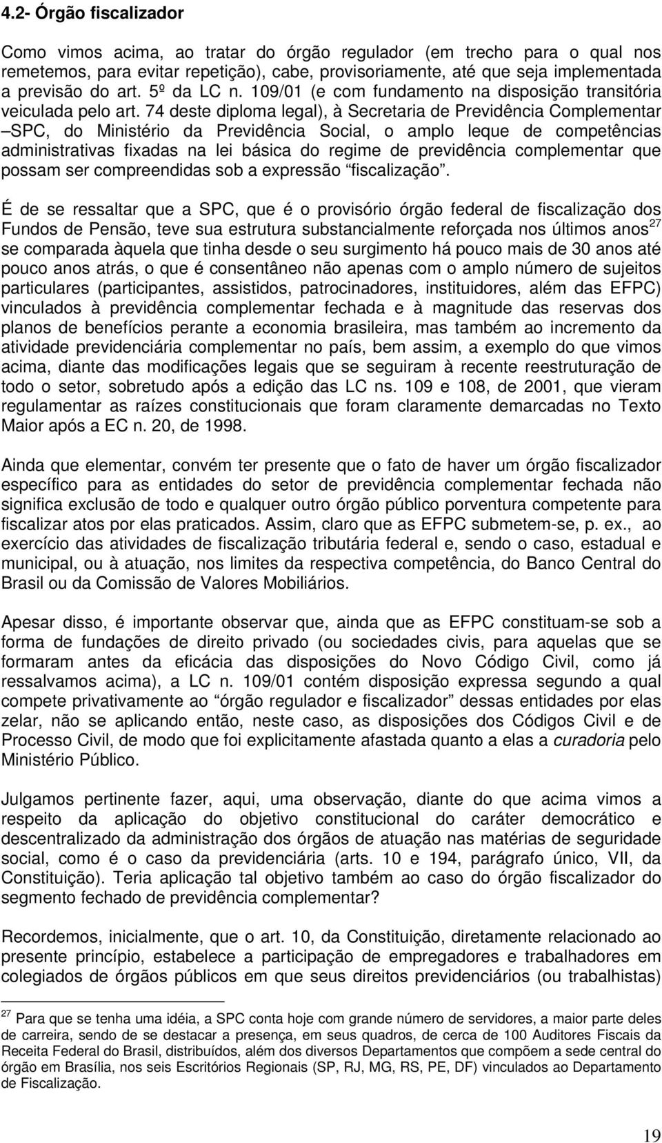 74 deste diploma legal), à Secretaria de Previdência Complementar SPC, do Ministério da Previdência Social, o amplo leque de competências administrativas fixadas na lei básica do regime de