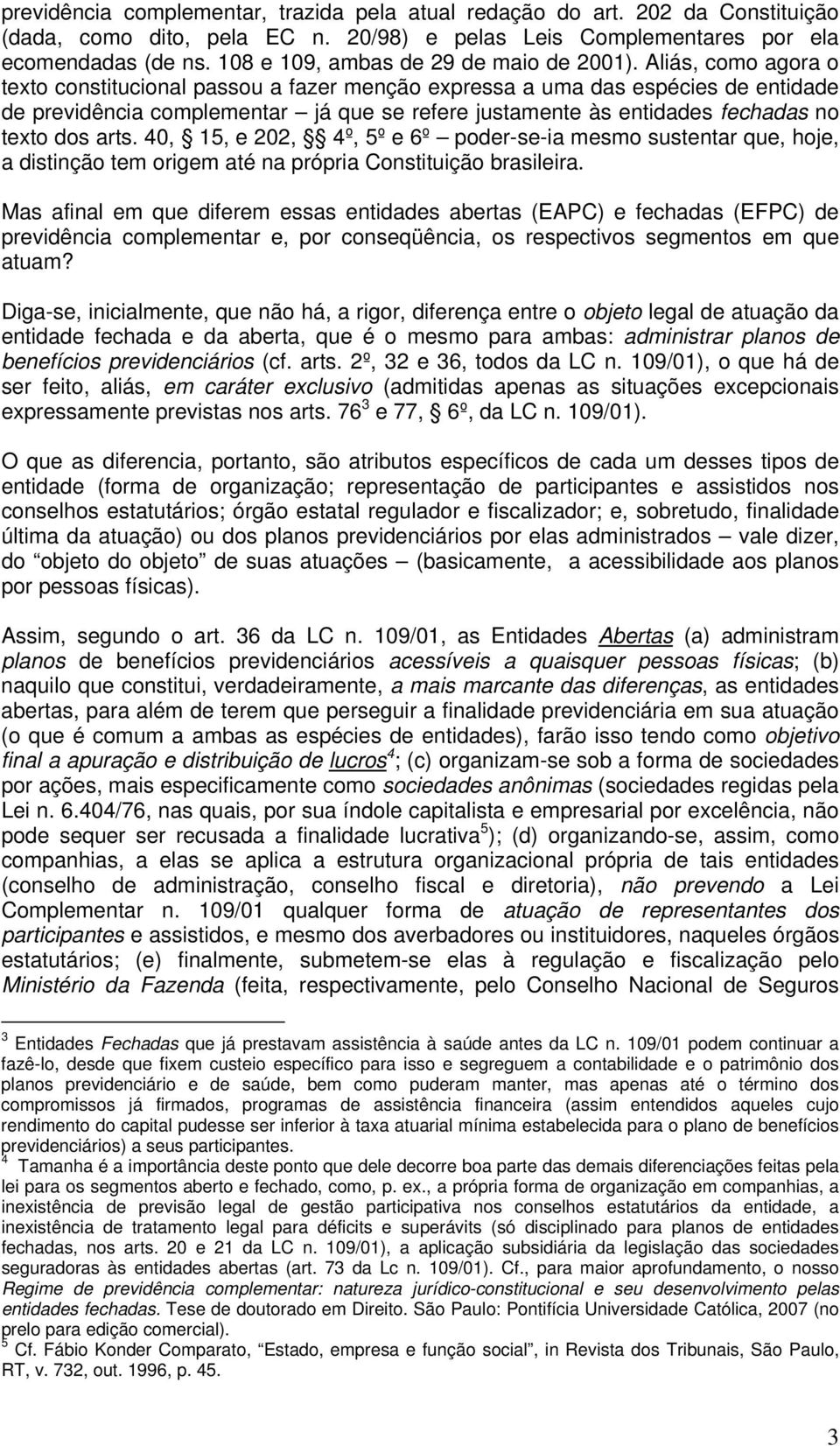 Aliás, como agora o texto constitucional passou a fazer menção expressa a uma das espécies de entidade de previdência complementar já que se refere justamente às entidades fechadas no texto dos arts.