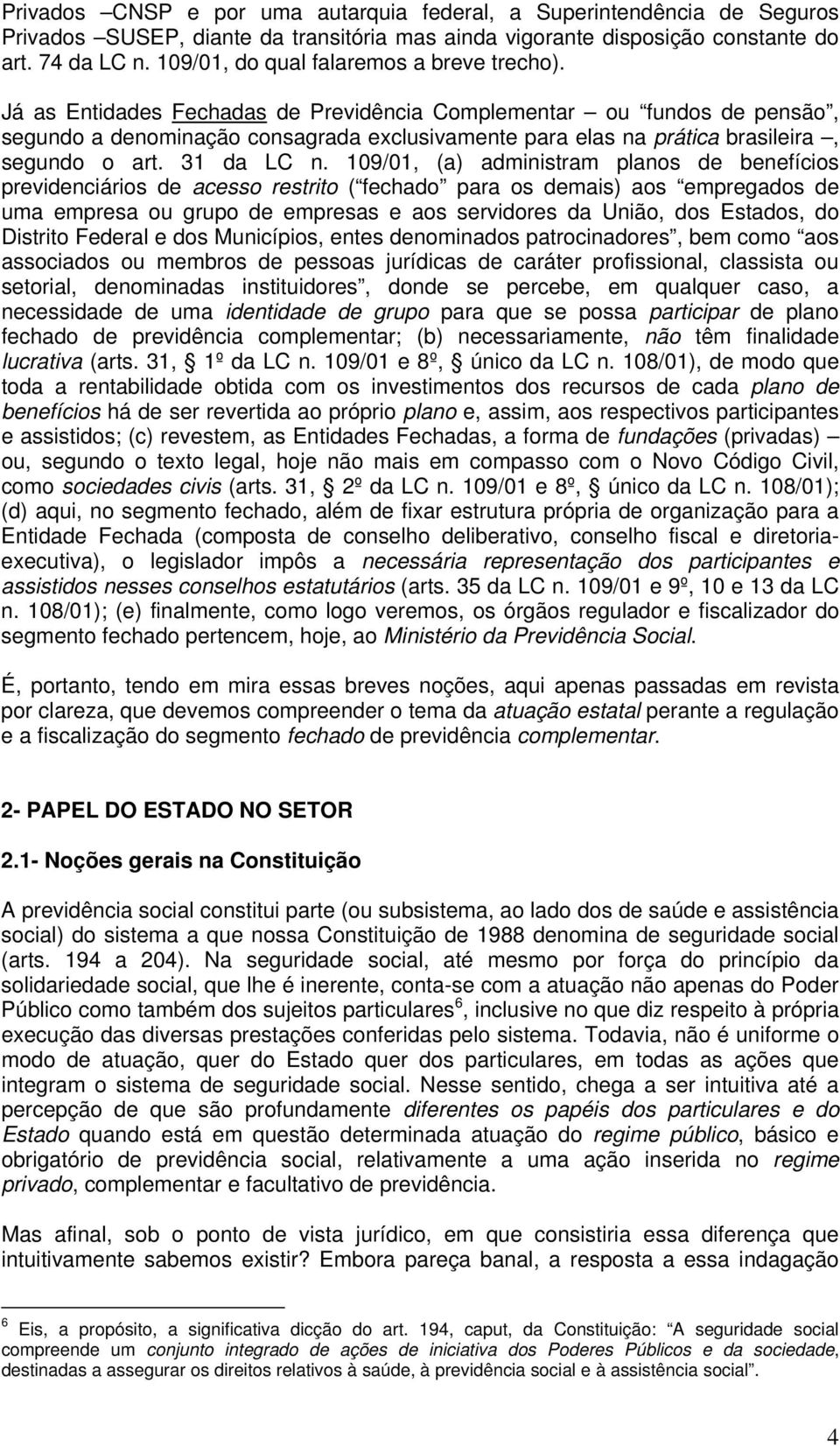 Já as Entidades Fechadas de Previdência Complementar ou fundos de pensão, segundo a denominação consagrada exclusivamente para elas na prática brasileira, segundo o art. 31 da LC n.