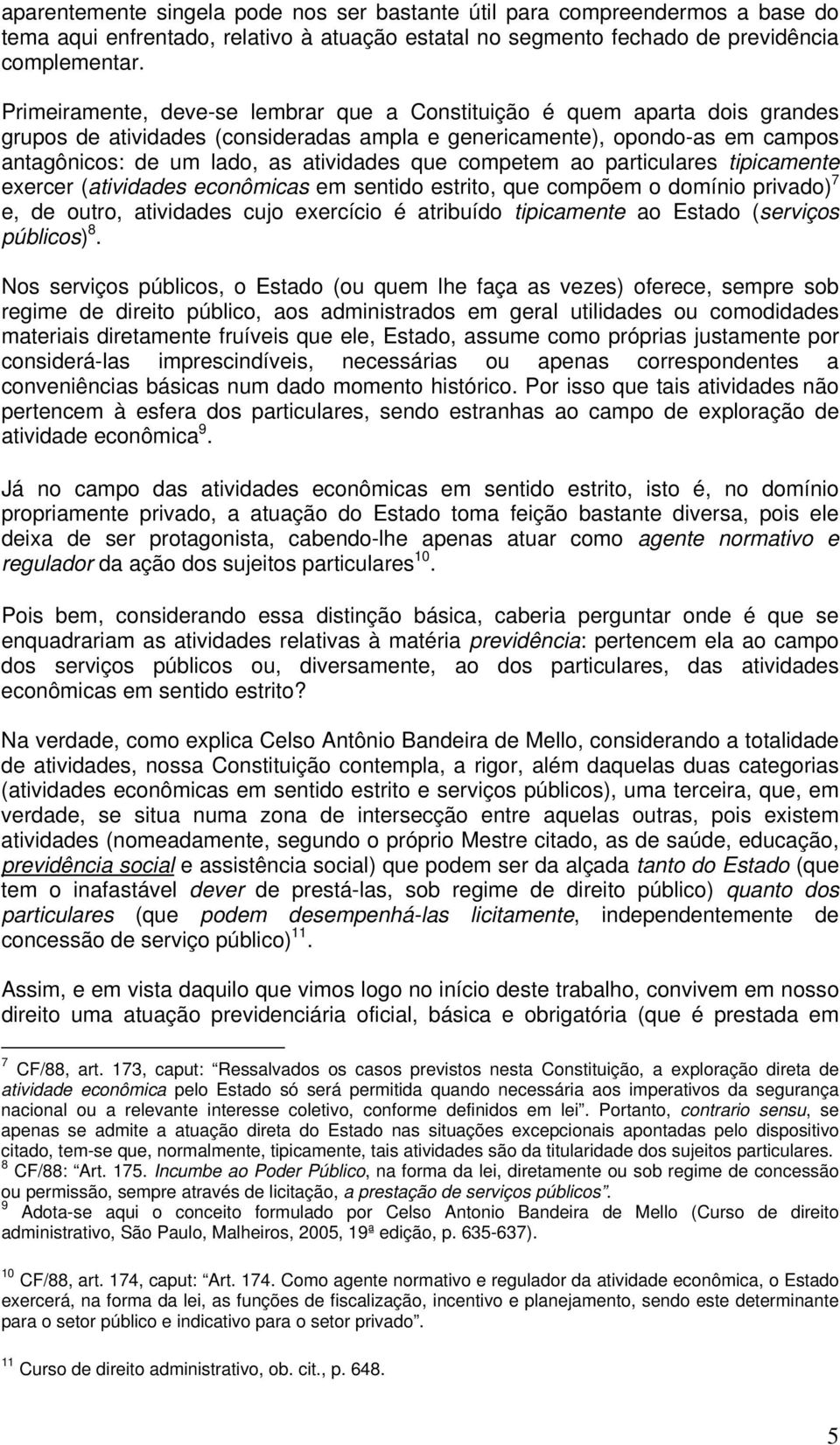 competem ao particulares tipicamente exercer (atividades econômicas em sentido estrito, que compõem o domínio privado) 7 e, de outro, atividades cujo exercício é atribuído tipicamente ao Estado