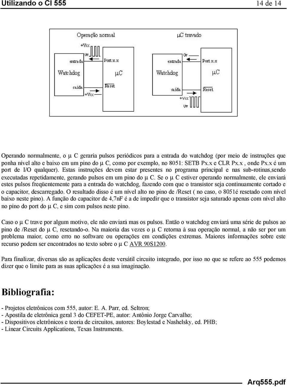 Estas instruções devem estar presentes no programa principal e nas sub-rotinas,sendo executadas repetidamente, gerando pulsos em um pino do µ C.