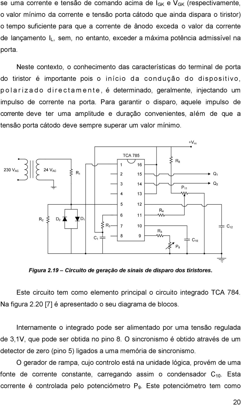 Neste contexto, o conhecimento das características do terminal de porta do tiristor é importante pois o início d a condução d o dispositivo, p o l a r i z a d o d i r e c t a m e n t e, é
