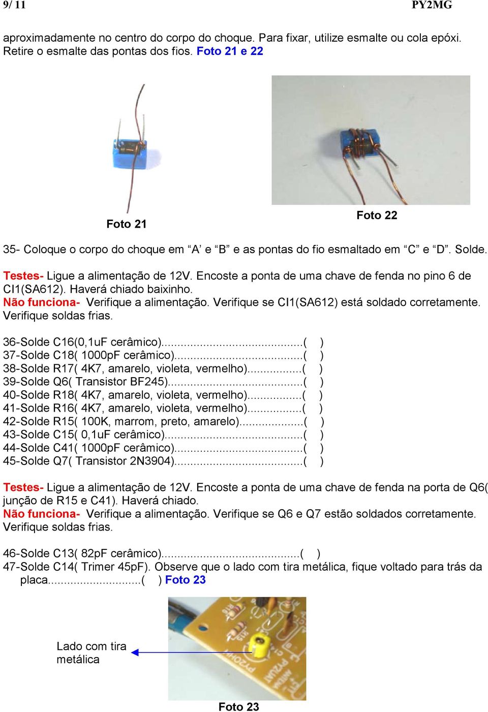 Encoste a ponta de uma chave de fenda no pino 6 de CI1(SA612). Haverá chiado baixinho. Não funciona- Verifique a alimentação. Verifique se CI1(SA612) está soldado corretamente. Verifique soldas frias.